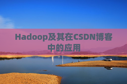 Hadoop及其在CSDN博客中的应用